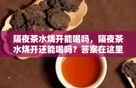 隔夜茶水烧开能喝吗，隔夜茶水烧开还能喝吗？答案在这里！