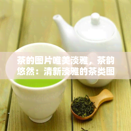 茶的图片唯美淡雅，茶韵悠然：清新淡雅的茶类图片欣