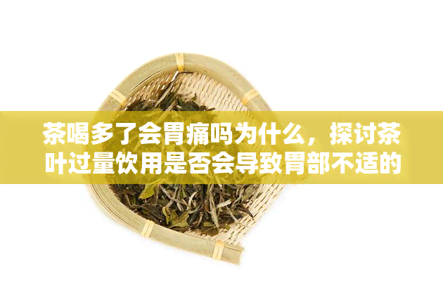 茶喝多了会胃痛吗为什么，探讨茶叶过量饮用是否会导致胃部不适的原因