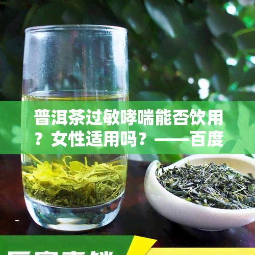 普洱茶过敏哮喘能否饮用？女性适用吗？——百度百科