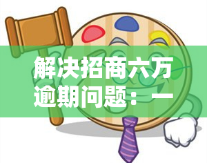 解决招商六万逾期问题：一个月与一年的不同策略