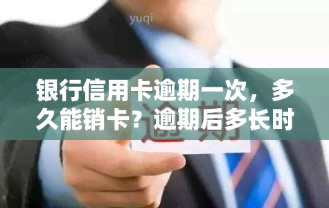 银行信用卡逾期一次，多久能销卡？逾期后多长时间会上？