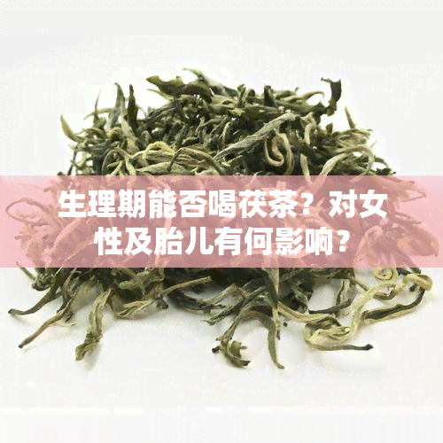 生理期能否喝茯茶？对女性及胎儿有何影响？