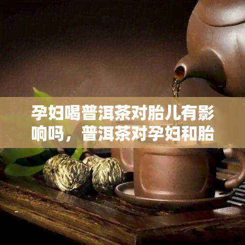 孕妇喝普洱茶对胎儿有影响吗，普洱茶对孕妇和胎儿的影响：应该喝吗？