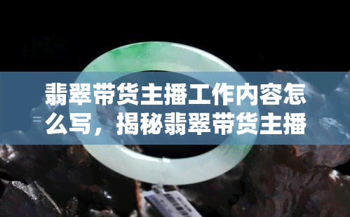 翡翠带货主播工作内容怎么写，揭秘翡翠带货主播的工作日常：从选品到直播的全过程解析