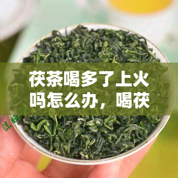 茯茶喝多了上火吗怎么办，喝茯茶过多导致上火？教你应对方法！