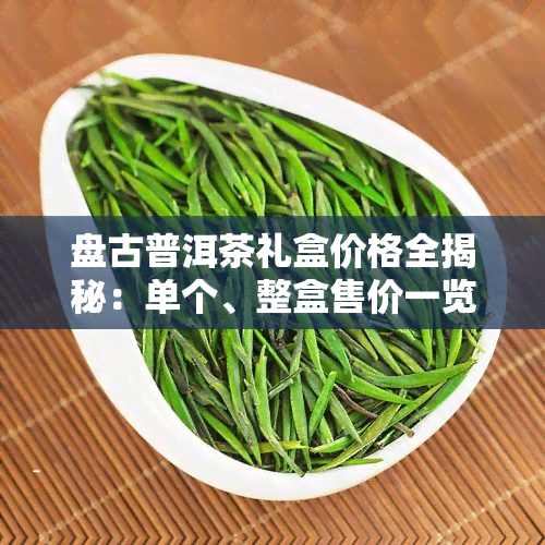 盘古普洱茶礼盒价格全揭秘：单个、整盒售价一览