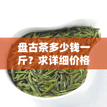 盘古茶多少钱一斤？求详细价格信息！