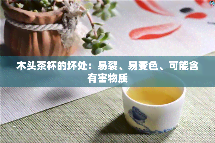 木头茶杯的坏处：易裂、易变色、可能含有害物质