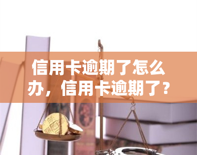 信用卡逾期了怎么办，信用卡逾期了？别慌，这里有解决办法！