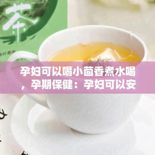 孕妇可以喝小茴香煮水喝，孕期保健：孕妇可以安全饮用小茴香煮水吗？