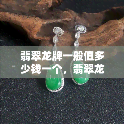 翡翠龙牌一般值多少钱一个，翡翠龙牌价格解析：一个的价值几何？