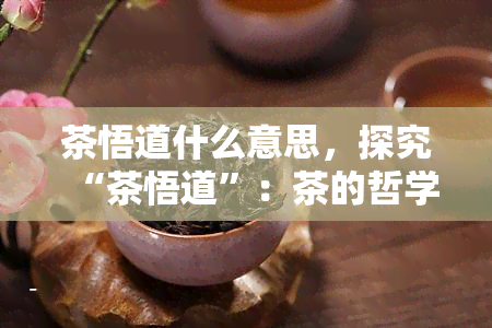 茶悟道什么意思，探究“茶悟道”：茶的哲学意义与人生启示