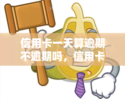 信用卡一天算逾期不逾期吗，信用卡逾期一天会被算作逾期吗？