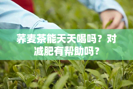 荞麦茶能天天喝吗？对减肥有帮助吗？