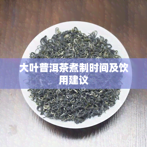 大叶普洱茶煮制时间及饮用建议