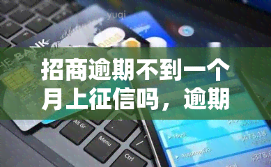 招商逾期不到一个月上吗，逾期不到一个月会招致污点吗？——招商银行的信用政策解析