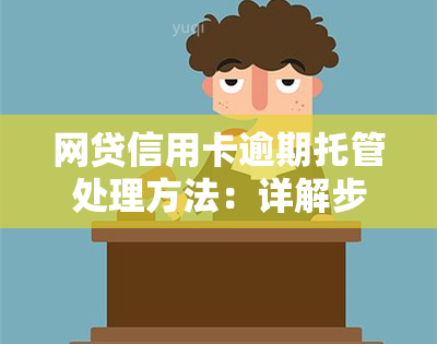 网贷信用卡逾期托管处理方法：详解步骤与注意事