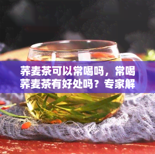 荞麦茶可以常喝吗，常喝荞麦茶有好处吗？专家解答