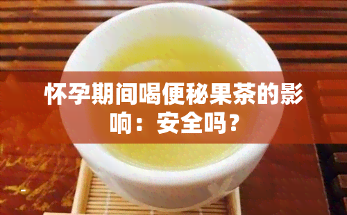 怀孕期间喝便秘果茶的影响：安全吗？