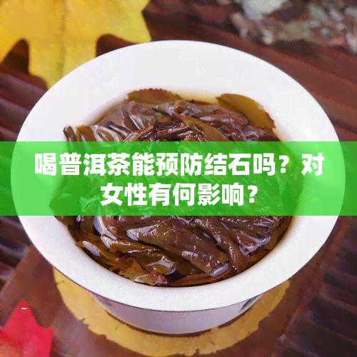 喝普洱茶能预防结石吗？对女性有何影响？