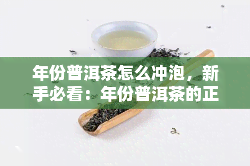 年份普洱茶怎么冲泡，新手必看：年份普洱茶的正确冲泡方法