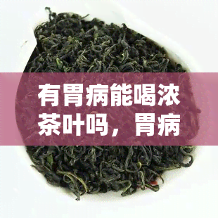 有胃病能喝浓茶叶吗，胃病患者是否适合饮用浓茶？