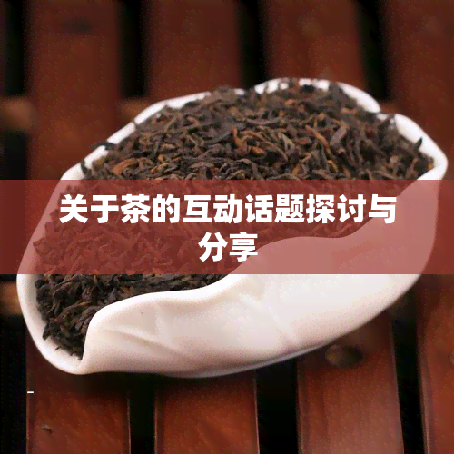 关于茶的互动话题探讨与分享