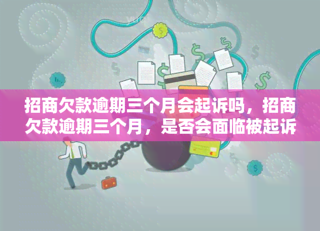 招商欠款逾期三个月会起诉吗，招商欠款逾期三个月，是否会面临被起诉的风险？