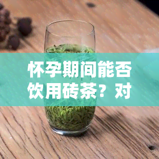 怀孕期间能否饮用砖茶？对胎儿有无影响？