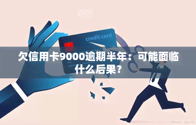 欠信用卡9000逾期半年：可能面临什么后果？