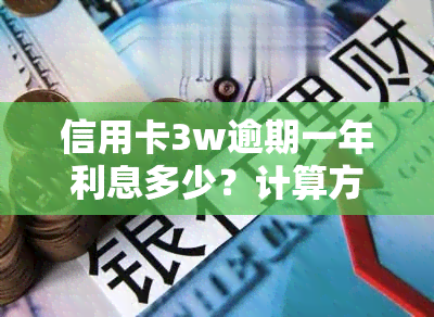 信用卡3w逾期一年利息多少？计算方法与影响因素解析