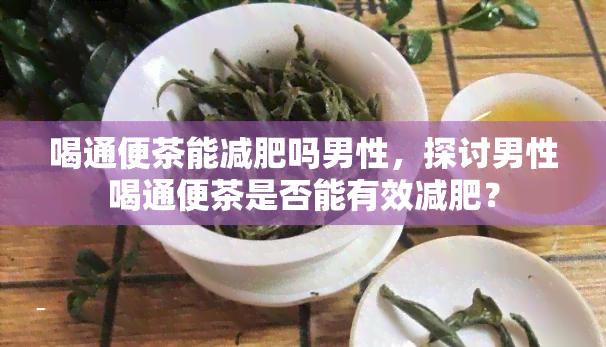 喝通便茶能减肥吗男性，探讨男性喝通便茶是否能有效减肥？