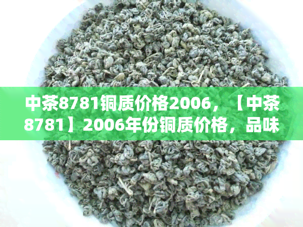 中茶8781铜质价格2006，【中茶8781】2006年份铜质价格，品味传统好茶！