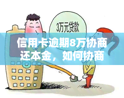 信用卡逾期8万协商还本金，如何协商解决信用卡逾期8万元的本金问题？