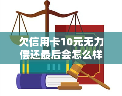 欠信用卡10元无力偿还最后会怎么样，欠信用卡10元无力偿还：可能的后果和解决方案