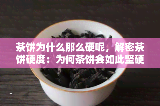 茶饼为什么那么硬呢，解密茶饼硬度：为何茶饼会如此坚硬？