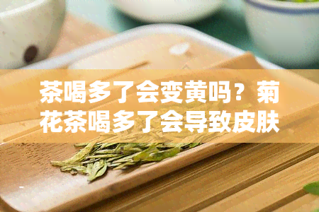 茶喝多了会变黄吗？菊花茶喝多了会导致皮肤变黄吗？女性喝茶过多会有何影响？