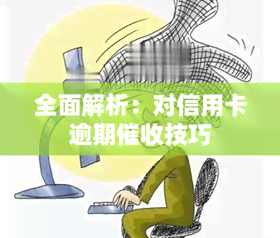 全面解析：对信用卡逾期技巧