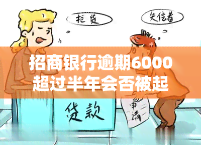 招商银行逾期6000超过半年会否被起诉？逾期五千三个月会被告上法庭吗？逾期6000三个月，能协商还款吗？