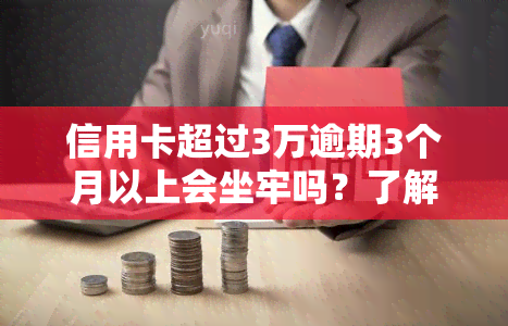 信用卡超过3万逾期3个月以上会坐牢吗？了解30000元逾期的严重后果！