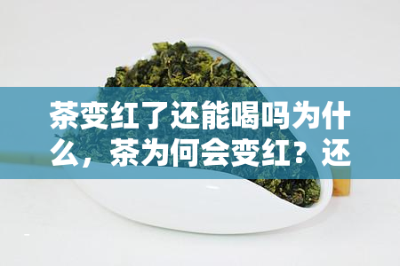 茶变红了还能喝吗为什么，茶为何会变红？还能不能饮用？