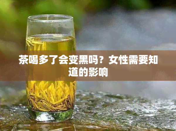 茶喝多了会变黑吗？女性需要知道的影响