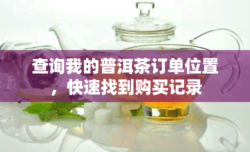 查询我的普洱茶订单位置，快速找到购买记录