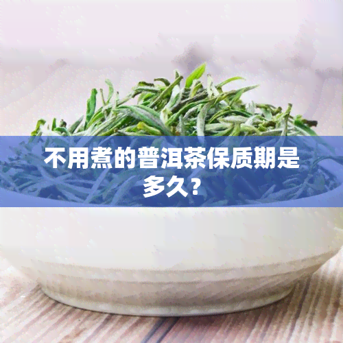 不用煮的普洱茶保质期是多久？