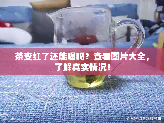 茶变红了还能喝吗？查看图片大全，了解真实情况！