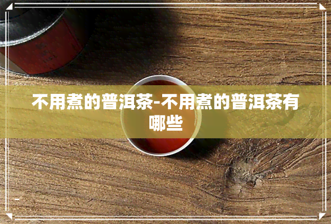 不用煮的普洱茶-不用煮的普洱茶有哪些