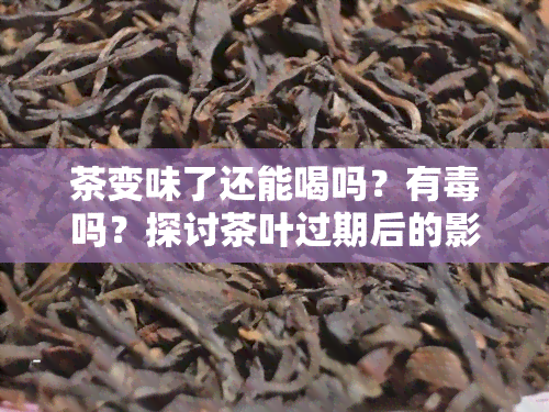 茶变味了还能喝吗？有吗？探讨茶叶过期后的影响