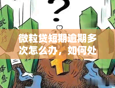 微粒贷短期逾期多次怎么办，如何处理微粒贷短期多次逾期？