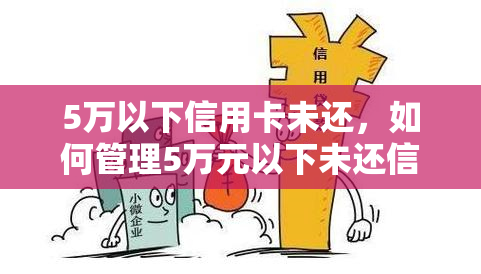 5万以下信用卡未还，如何管理5万元以下未还信用卡债务？